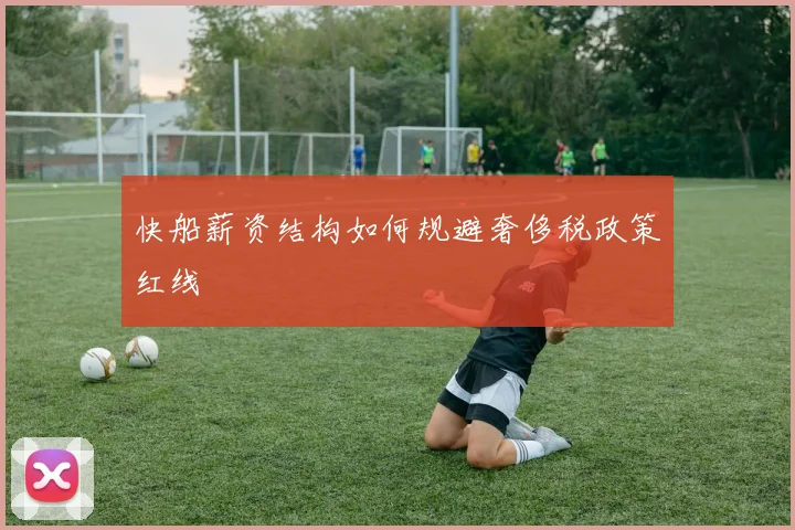快船薪资结构如何规避奢侈税政策红线