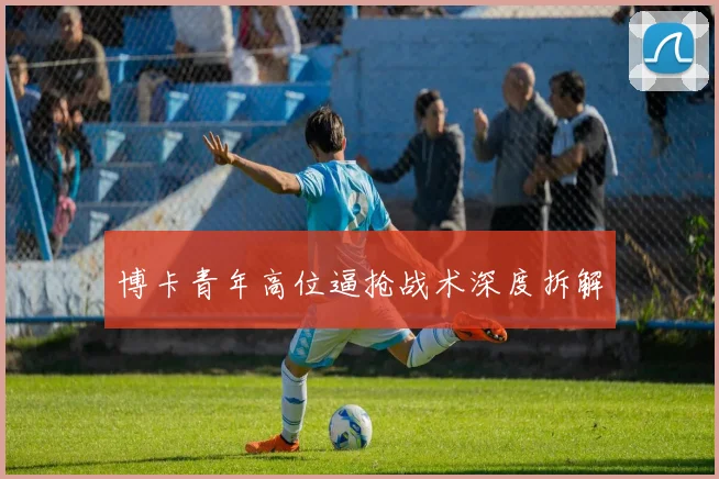 博卡青年高位逼抢战术深度拆解