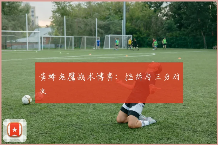 黄蜂老鹰战术博弈：挡拆与三分对决