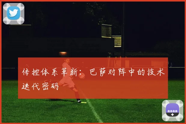 传控体系革新：巴萨对阵中的技术迭代密码