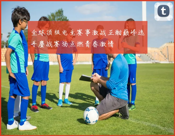 全球顶级电竞赛事激战正酣巅峰选手鏖战赛场点燃青春激情