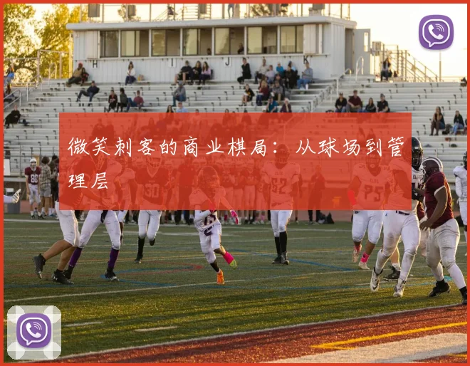 微笑刺客的商业棋局：从球场到管理层
