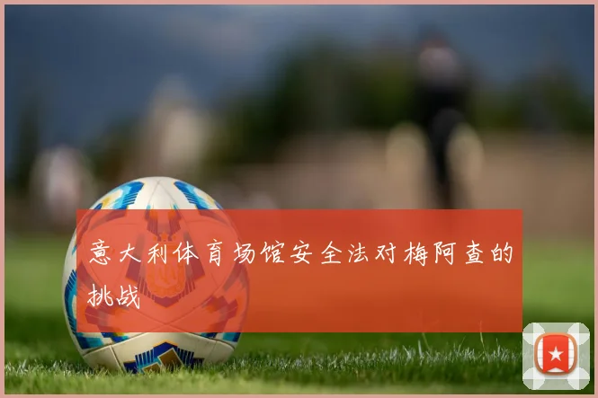 意大利体育场馆安全法对梅阿查的挑战