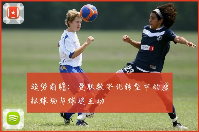 趋势前瞻：曼联数字化转型中的虚拟球场与球迷互动