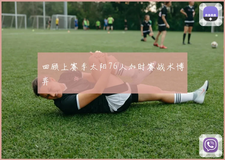 回顾上赛季太阳76人加时赛战术博弈