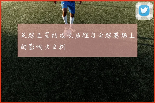 足球巨星的成长历程与全球赛场上的影响力分析