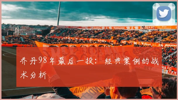 乔丹98年最后一投：经典案例的战术分析