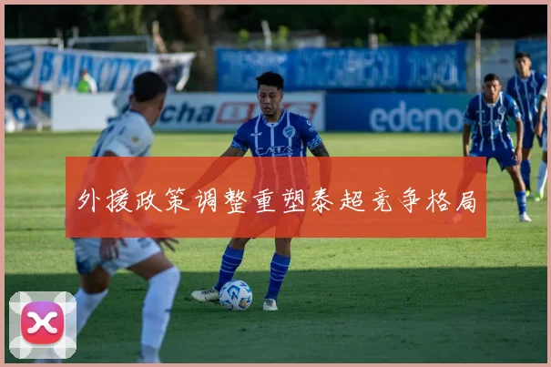 外援政策调整重塑泰超竞争格局
