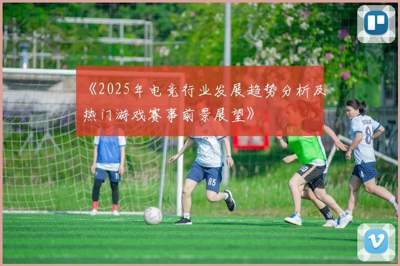 《2025年电竞行业发展趋势分析及热门游戏赛事前景展望》