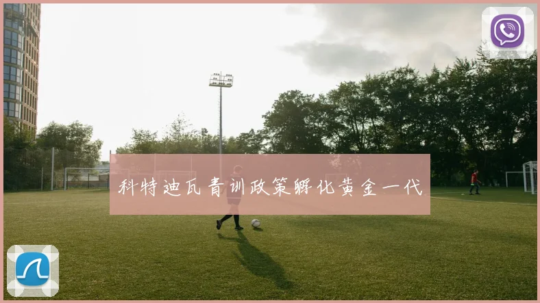 科特迪瓦青训政策孵化黄金一代