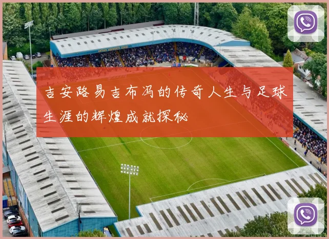 吉安路易吉布冯的传奇人生与足球生涯的辉煌成就探秘