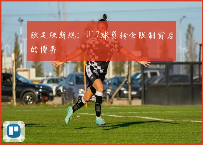 欧足联新规：U17球员转会限制背后的博弈