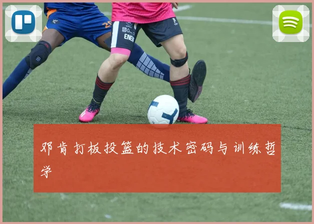 邓肯打板投篮的技术密码与训练哲学